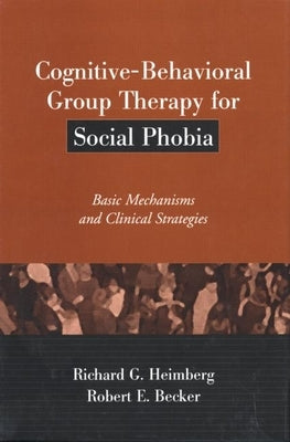 Cognitive-Behavioral Group Therapy for Social Phobia: Basic Mechanisms and Clinical Strategies by Heimberg, Richard G.