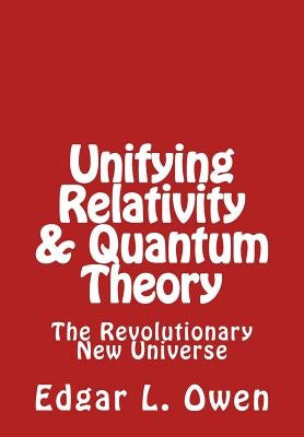 Unifying Relativity & Quantum Theory: The Revolutionary New Universe by Owen, Edgar L.