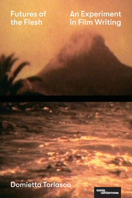 Futures of the Flesh: An Experiment in Film Writing by Torlasco, Domietta