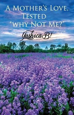A Mother's Love, Tested: Why Not Me? by Mack, Yashica B.