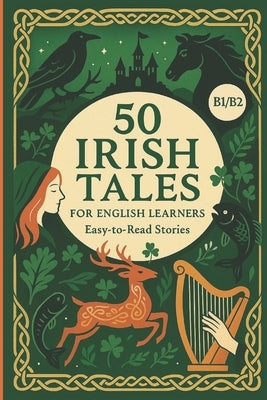 50 Irish Tales for English Learners: Easy-to-Read Stories (B1-B2 Level): Improve Vocabulary, Master Grammar, and Explore Irish Folklore While Building by Snow, Elizabeth