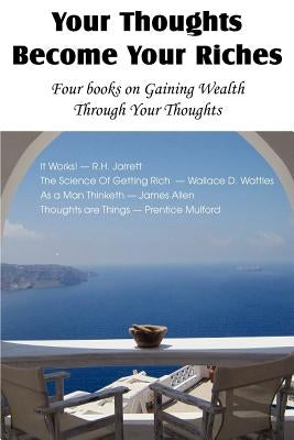 Your Thoughts Become Your Riches, Four books on Gaining Wealth Through Your Thoughts by Jarrett, R. H.
