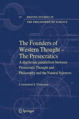 The Founders of Western Thought - The Presocratics: A Diachronic Parallelism Between Presocratic Thought and Philosophy and the Natural Sciences by Vamvacas, Constantine J.