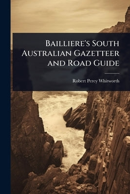 Bailliere's South Australian Gazetteer and Road Guide by Whitworth, Robert Percy