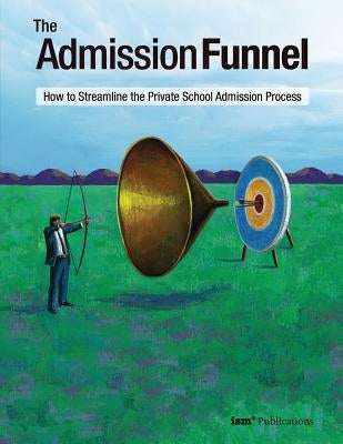 The Admission Funnel: How to Streamline the Private School Admission Process by Burge, Weldon