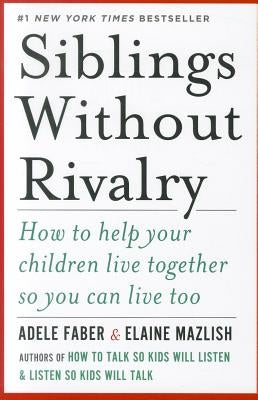 Siblings Without Rivalry: How to Help Your Children Live Together So You Can Live Too by Faber, Adele