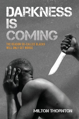 Darkness is Coming: The reason so-called blacks will only get worse by Thornton, Milton