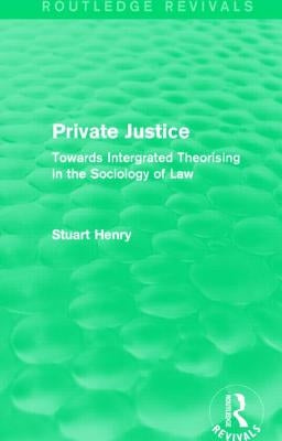 Private Justice (Routledge Revivals): Towards Intergrated Theorising in the Sociology of Law by Henry, Stuart