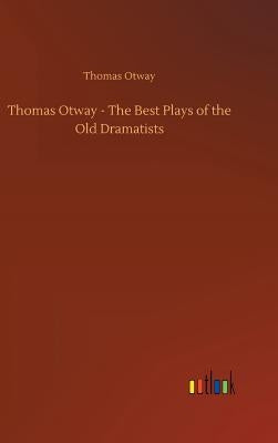 Thomas Otway - The Best Plays of the Old Dramatists by Otway, Thomas