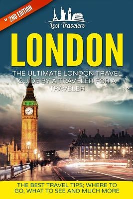 London: The Ultimate London Travel Guide By A Traveler For A Traveler: The Best Travel Tips; Where To Go, What To See And Much by Travelers, Lost