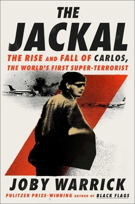 The Jackal: The Rise and Fall of Carlos, the World's First Super-Terrorist by Warrick, Joby
