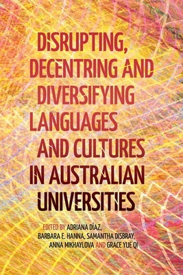 Disrupting, Decentring and Diversifying Languages and Cultures in Australian Universities by Díaz, Adriana