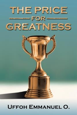The Price for Greatness by Emmanuel O., Uffoh