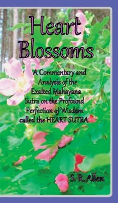 Heart Blossoms a Commentary and Analysis of the Exalted Mahayana Sutra on the Profound Perfection of Wisdom Called the Heart Sutra by Allen, S. R.
