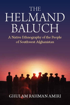 The Helmand Baluch: A Native Ethnography of the People of Southwest Afghanistan by Amiri, Ghulam Rahman