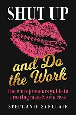 Shut Up and Do the Work: The entrepreneur's guide to creating massive success by Synclair, Stephanie