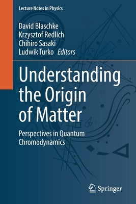 Understanding the Origin of Matter: Perspectives in Quantum Chromodynamics by Blaschke, David