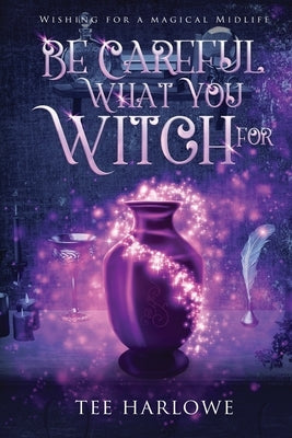 Be Careful What You Witch For: A Paranormal Women's Fiction Novel by Harlowe, Tee