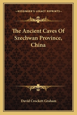 The Ancient Caves Of Szechwan Province, China by Graham, David Crockett