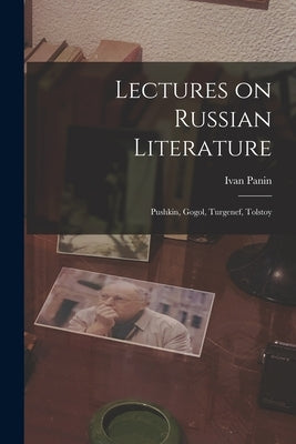 Lectures on Russian Literature: Pushkin, Gogol, Turgenef, Tolstoy by Panin, Ivan