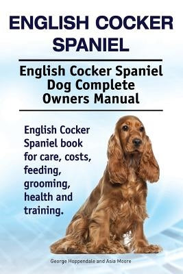 English Cocker Spaniel. English Cocker Spaniel Dog Complete Owners Manual. English Cocker Spaniel book for care, costs, feeding, grooming, health and by Moore, Asia