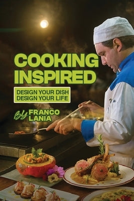 Cooking Inspired: Design Your Dish Design Your Life by Lania, Franco