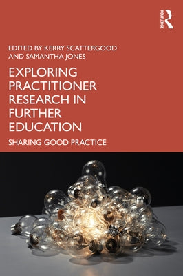Exploring Practitioner Research in Further Education: Sharing Good Practice by Scattergood, Kerry