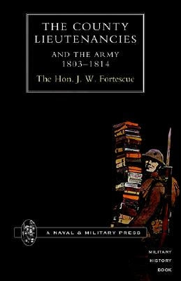 County Lieutenancies and the Army 1803-1814 by Fortescue, The J. W.