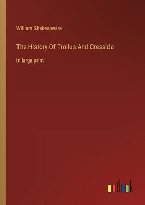 The History Of Troilus And Cressida: in large print by Shakespeare, William