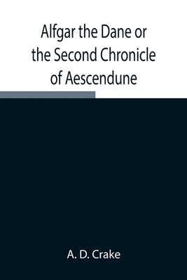 Alfgar the Dane or the Second Chronicle of Aescendune; A Tale of the Days of Edmund Ironside by D. Crake, A.