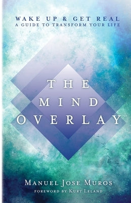 The Mind Overlay: Wake Up & Get Real - A Guide to Transform Your Life by Muros, Manuel Jose
