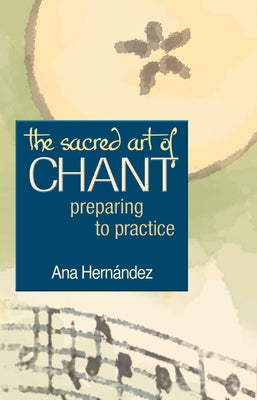 The Sacred Art of Chant: Preparing to Practice by Hernandez, Ana