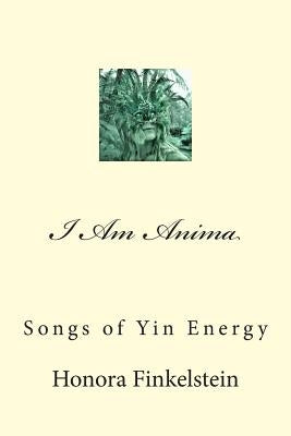 I Am Anima: Songs of Yin Energy by Finkelstein, Honora