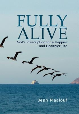 Fully Alive: God's Prescription for a Happier and Healthier Life by Maalouf, Jean