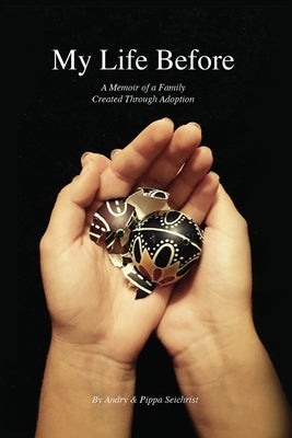 My Life Before: A Memoir of a Family Created Through Adoption by Seichrist, Pippa