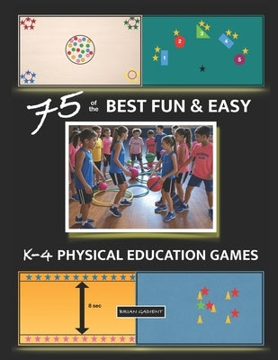 75 of the BEST FUN & EASY K-4 PHYSICAL EDUCATION GAMES: For Elementary P.E. by Gadient, Brian