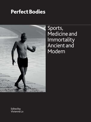 Perfect Bodies: Sports, Medicine and Immortality Ancient and Modern by Lo, Vivienne