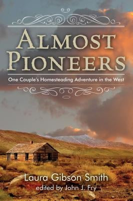 Almost Pioneers: One Couple's Homesteading Adventure In The West, First Edition by Fry, John