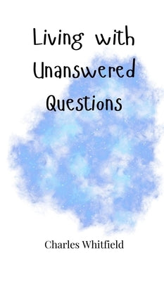 Living with Unanswered Questions by Whitfield, Charles