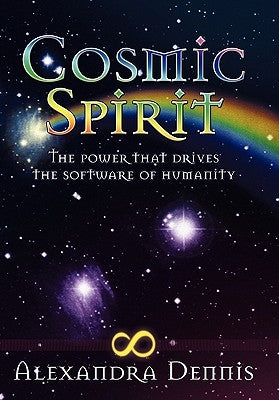 Cosmic Spirit: The Power That Drives the Software of Humanity by Dennis, Alexandra