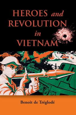 Heroes and Revolution in Vietnam, 1948-1964 by De Treglode, Benoit
