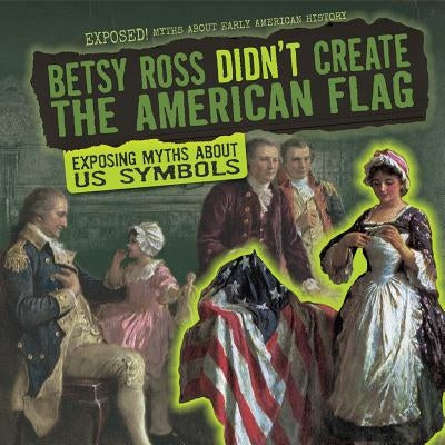 Betsy Ross Didn't Create the American Flag: Exposing Myths about U.S. Symbols by Keppeler, Jill