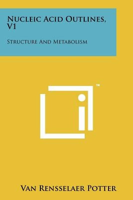 Nucleic Acid Outlines, V1: Structure and Metabolism by Potter, Van Rensselaer