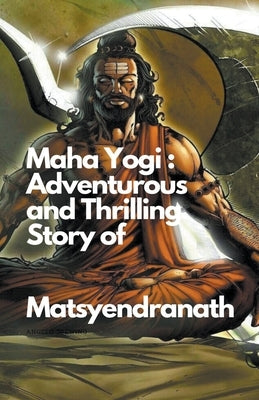 Maha Yogi: An Adventurous and Thrilling Story of Matsyendranath by Thorat, Santosh