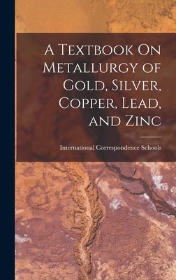 A Textbook On Metallurgy of Gold, Silver, Copper, Lead, and Zinc by International Correspondence Schools