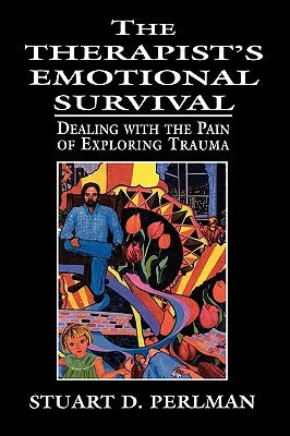 The Therapist's Emotional Survival: Dealing with the Pain of Exploring Trauma by Perlman, Stuart D.