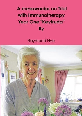 A mesowarrior on Trial with Immunotherapy . Year one Keytruda by Nye, Raymond