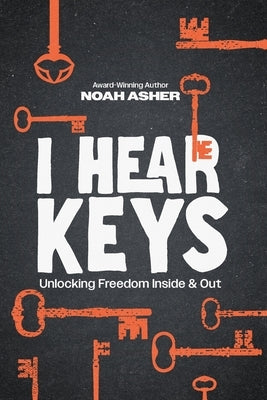 I Hear Keys: Unlocking Freedom Inside & Out by Asher, Noah