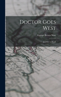 Doctor Goes West; Journey to Brazil by Mair, George Brown