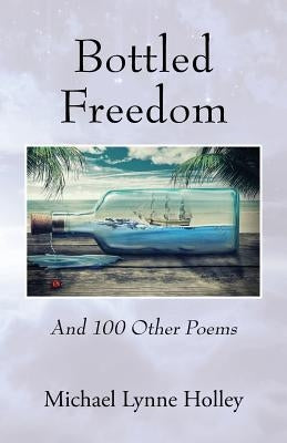 Bottled Freedom: And 100 Other Poems by Holley, Michael Lynne